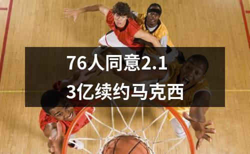 76人同意2.13亿续约马克西