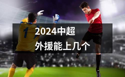 2024中超外援能上几个