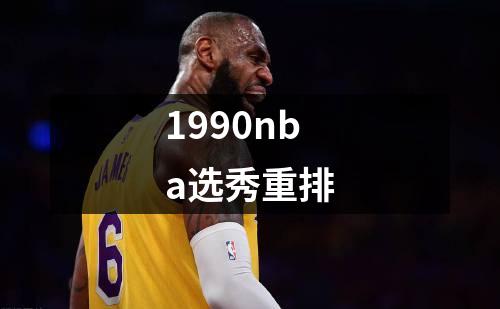 1990nba选秀重排