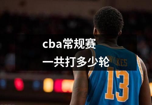 cba常规赛一共打多少轮