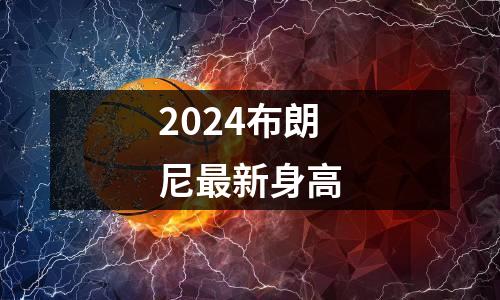 2024布朗尼最新身高